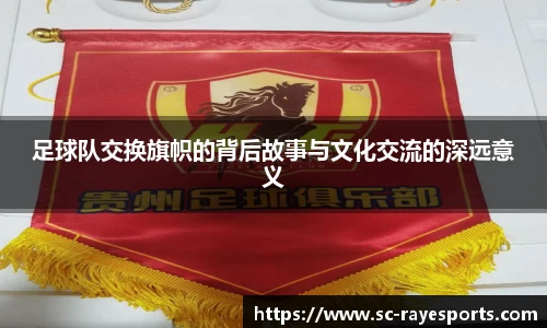 足球队交换旗帜的背后故事与文化交流的深远意义